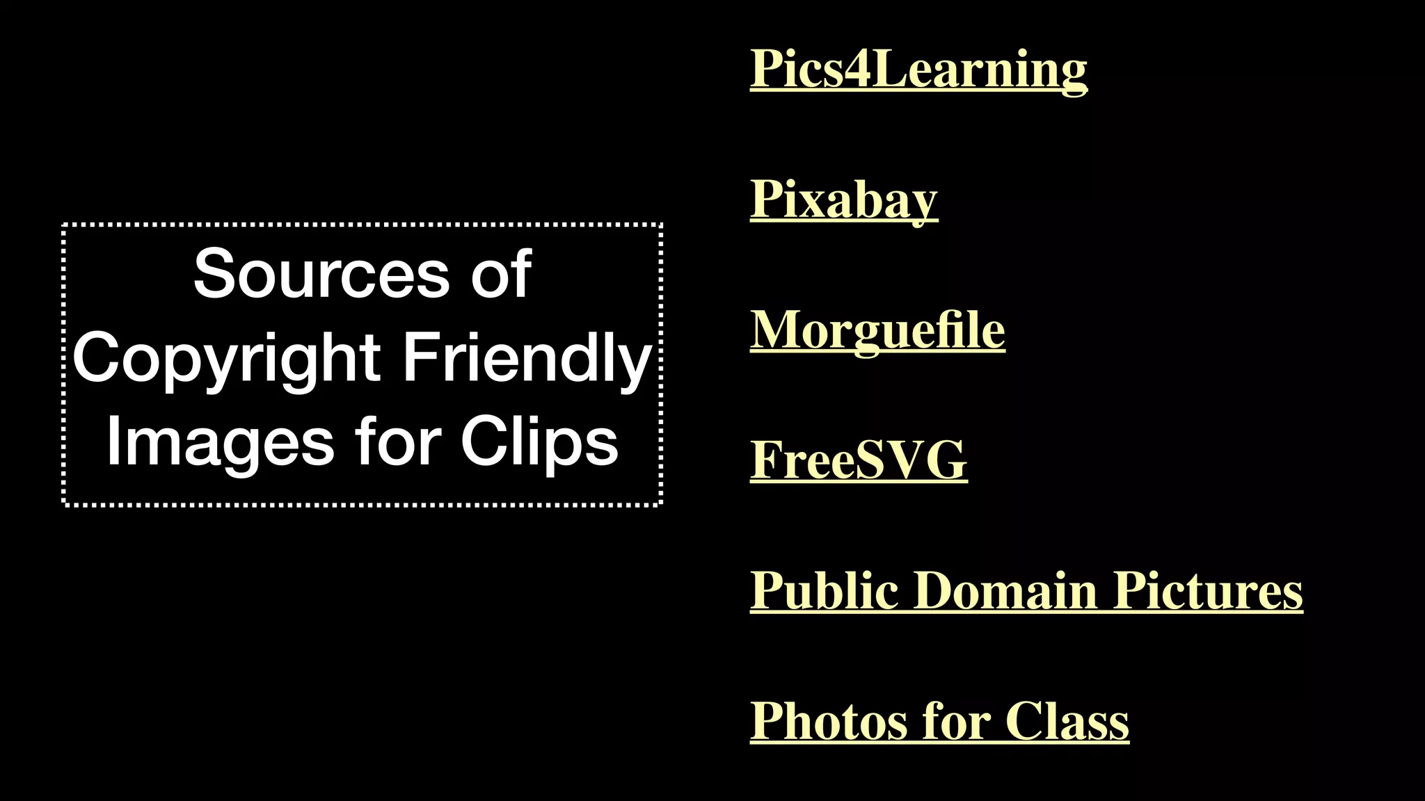 Sources of
Copyright Friendly
Images for Clips
Pics4Learnin
g

Pixaba
y

Morgue
fi
l
e

FreeSV
G

Public Domain Picture
s

Photos for Class
 