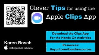 Karen Bosch




Clever Tips for using the


Apple Clips App
Download the Clips App


For the Hands-On Activities
Resources:


tinyurl.com/boschresources
 