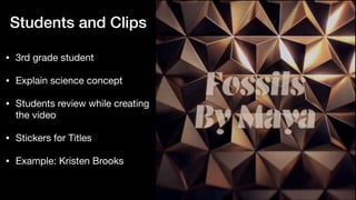 Students and Clips
• 3rd grade student

• Explain science concept

• Students review while creating
the video

• Stickers for Titles

• Example: Kristen Brooks
 