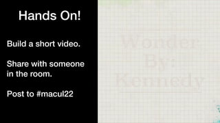 Hands On!


Build a short video.


Share with someone
in the room.


Post to #macul22


 