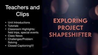 Teachers and
Clips
• Unit Introductions

• Tutorials

• Classroom Highlights:
fi
eld trips, special events

• Class News

• Challenges/Problem
Solving

• Closed Captioning!!!!
 