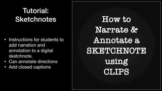 Tutorial:


Sketchnotes
• Instructions for students to
add narration and
annotation to a digital
sketchnote.

• Can annotate directions

• Add closed captions
 