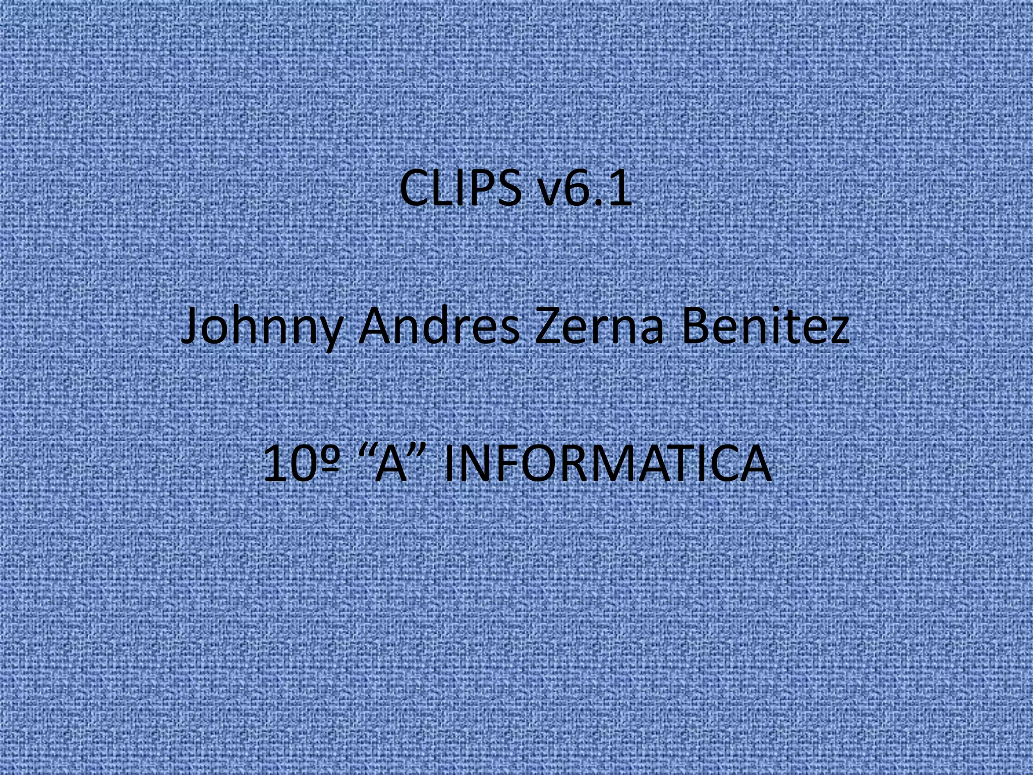 CLIPS v6.1

Johnny Andres Zerna Benitez

   10º “A” INFORMATICA
 