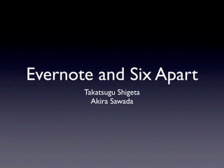 Evernote and Six Apart
       Takatsugu Shigeta
         Akira Sawada
 
