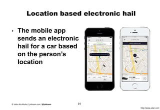 Location based electronic hail
• The mobile app
sends an electronic
hail for a car based
on the person’s
location
http://www.uber.com
14© Jukka Ala-Mutka / jukkaam.com / @jukkaam
 