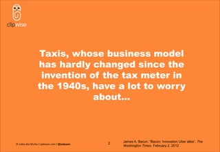 Taxis, whose business model
has hardly changed since the
invention of the tax meter in
the 1940s, have a lot to worry
about…
2 James A. Bacon, “Bacon: Innovation Uber alles”, The
Washington Times, February 2, 2012
© Jukka Ala-Mutka / jukkaam.com / @jukkaam
 