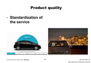 Product quality
• Standardization of
the service
https://www.uber.com/cities/san-francisco#
http://www.uber.com21© Jukka Ala-Mutka / jukkaam.com / @jukkaam
 