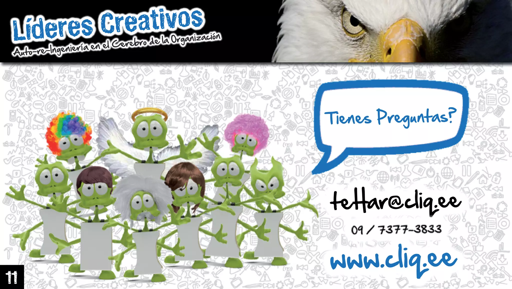 LíderesCreativos
Auto-re-IngenieríaenelCerebrodelaOrganización
www.cliq.ee
11
TienesPreguntas?
teHar@cliq.ee
 