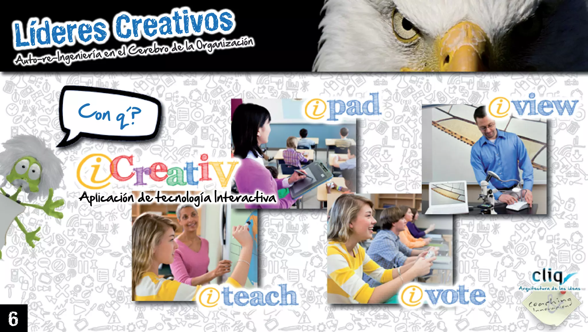 LíderesCreativos
Auto-re-IngenieríaenelCerebrodelaOrganización
6
Conq´?
AplicacióndetecnologíaInteractiva
 