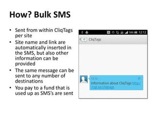 Bulk SMS
• Sent from within CliqTags per site
• Site name and link are automatically
inserted in the SMS, but also other
i...