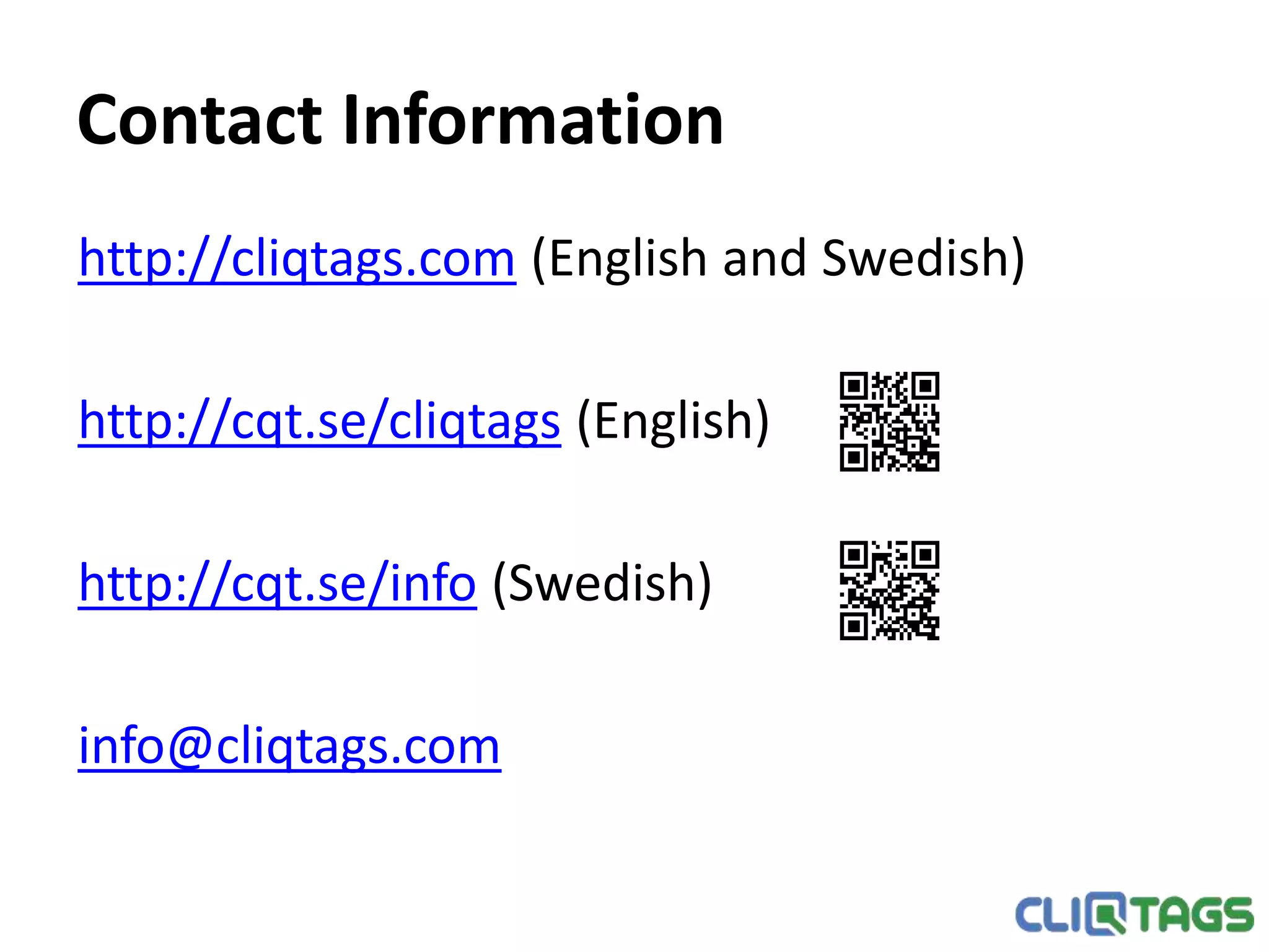 Contact Information
http://cliqtags.com (English and Swedish)
http://cqt.se/cliqtags (English)
http://cqt.se/info (Swedish)
info@cliqtags.com
 