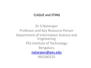 CLIQUE and STING
Dr S.Natarajan
Professor and Key Resource Person
Department of Information Science and
Engineering
PES Institute of Technology
Bengaluru
natarajan@pes.edu
995280225
 
