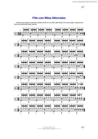 Fills com Mãos Alternadas
Veremos aqui alguns exemplos simples de fill com as mãos alternadas. Em outra seção, estudaremos
mais profundamente esse assunto.
www.raizdedavi.com
>>>>>>>Venha o Reino de Deus!<<<<<<<
107
107
www.cliqueapostilas.com.br
 