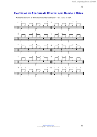 Exercícios de Abertura de Chimbal com Bumbo e Caixa
As mesmas aberturas de chimbal com o bumbo nos tempos 1 e 3, e a caixa no 2 e 4.
www.raizdedavi.com
>>>>>>>Venha o Reino de Deus!<<<<<<<
91
91
www.cliqueapostilas.com.br
 