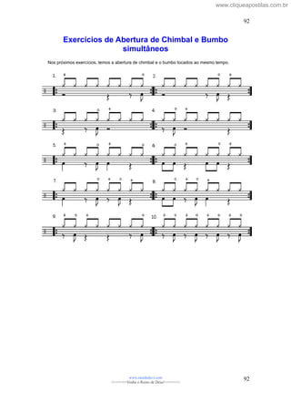 Exercícios de Abertura de Chimbal e Bumbo
simultâneos
Nos próximos exercícios, temos a abertura de chimbal e o bumbo tocados ao mesmo tempo.
www.raizdedavi.com
>>>>>>>Venha o Reino de Deus!<<<<<<<
92
92
www.cliqueapostilas.com.br
 