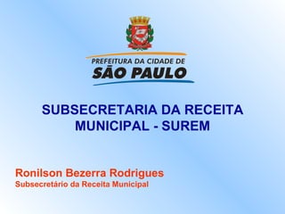 SUBSECRETARIA DA RECEITA MUNICIPAL - SUREM Ronilson Bezerra Rodrigues Subsecretário da Receita Municipal 