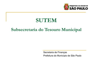 SUTEM Subsecretaria do Tesouro Municipal Secretaria de Finanças Prefeitura do Município de São Paulo 