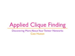 Applied Clique Finding
Discovering More About Your Twitter Networks
                Cate Huston
 
