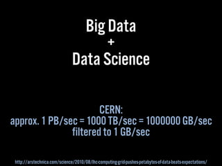 Big Data
+
Data Science
CERN:
approx. 1 PB/sec = 1000 TB/sec = 1000000 GB/sec
filtered to 1 GB/sec
http://arstechnica.com/...