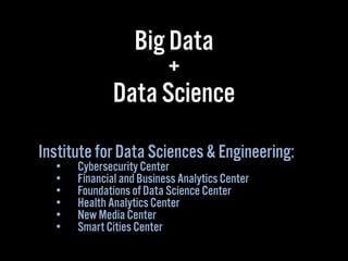 Big Data
+
Data Science
Institute for Data Sciences & Engineering:
•  Cybersecurity Center
•  Financial and Business Analy...