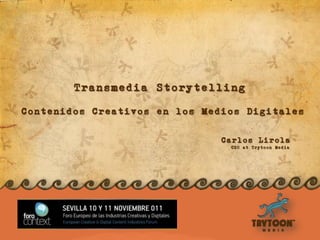 Transmedia Storytelling
Contenidos Creativos en los Medios Digitales

                               Carlos Lirola
                                CEO at Trytoon Media
 