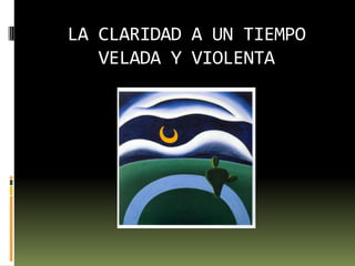 LA CLARIDAD A UN TIEMPO VELADA Y VIOLENTA