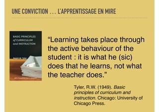 UNE CONVICTION … L’APPRENTISSAGE EN MIRE
“Learning takes place through
the active behaviour of the
student : it is what he...
