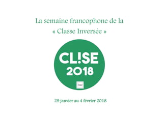 La semaine francophone de la
« Classe Inversée »
29 janvier au 4 février 2018
 
