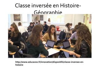 Classe inversée en Histoire-
Géographie
http://www.educavox.fr/innovation/dispositifs/classe-inversee-en-
histoire
 