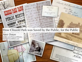 How Clissold Park was Saved by the Public, for the Public
Amir Dotan
twitter.com/HistoryOfStokey
SavingClissoldPark.com
 