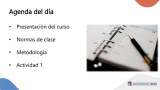 Agenda del día
• Presentación del curso
• Normas de clase
• Metodología
• Actividad 1
 