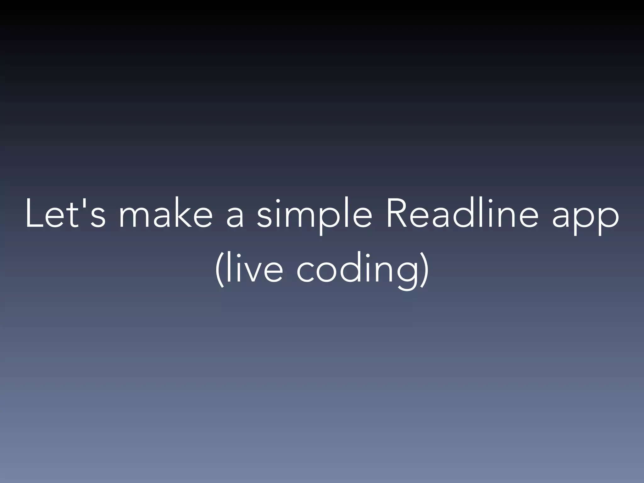 Let's make a simple Readline app 
(live coding) 
 