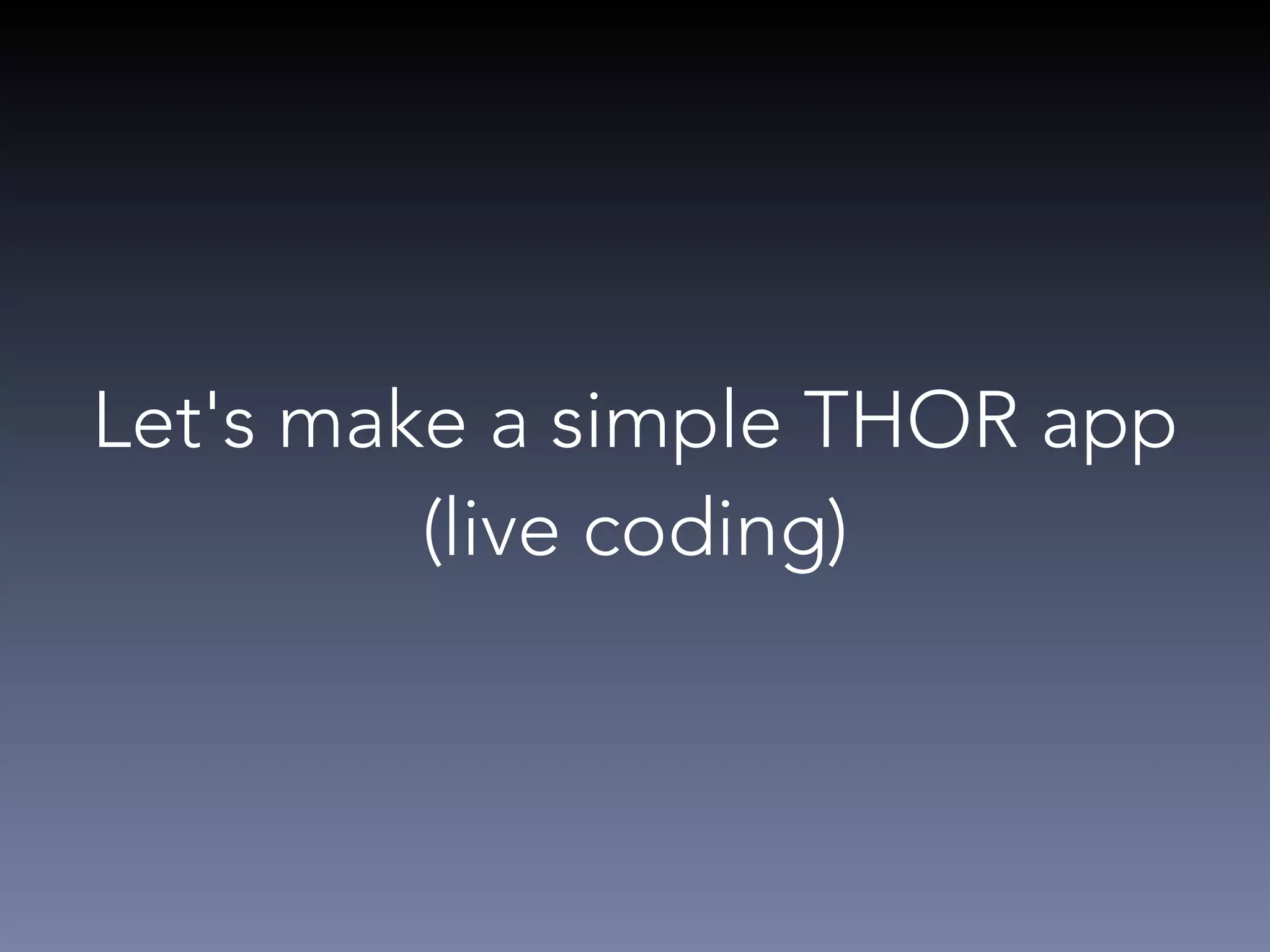 Let's make a simple THOR app 
(live coding) 
 