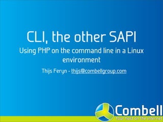 CLI, the other SAPI
Using PHP on the command line in a Linux
              environment
       Thijs Feryn - thijs@combellgroup.com
 