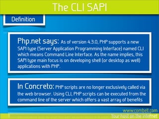 The CLI SAPI
Deﬁnition


  Php.net says: As of version 4.3.0, PHP supports a new
  SAPI type (Server Application Programmi...