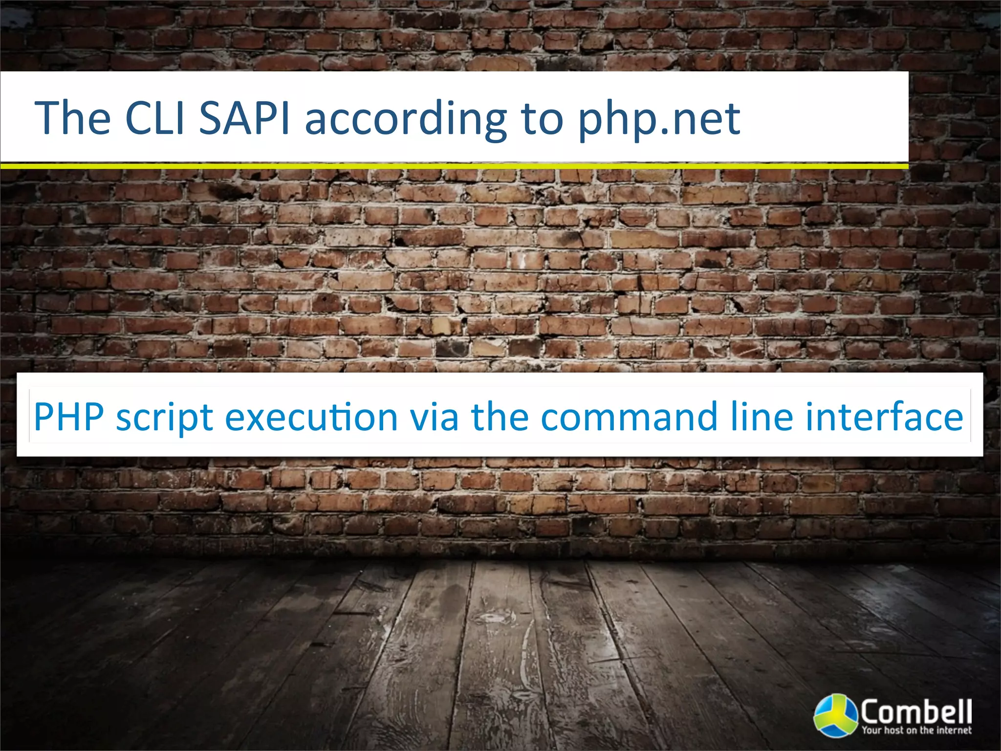 The	
  CLI	
  SAPI	
  according	
  to	
  php.net




PHP	
  script	
  execu^on	
  via	
  the	
  command	
  line	
  interface
 