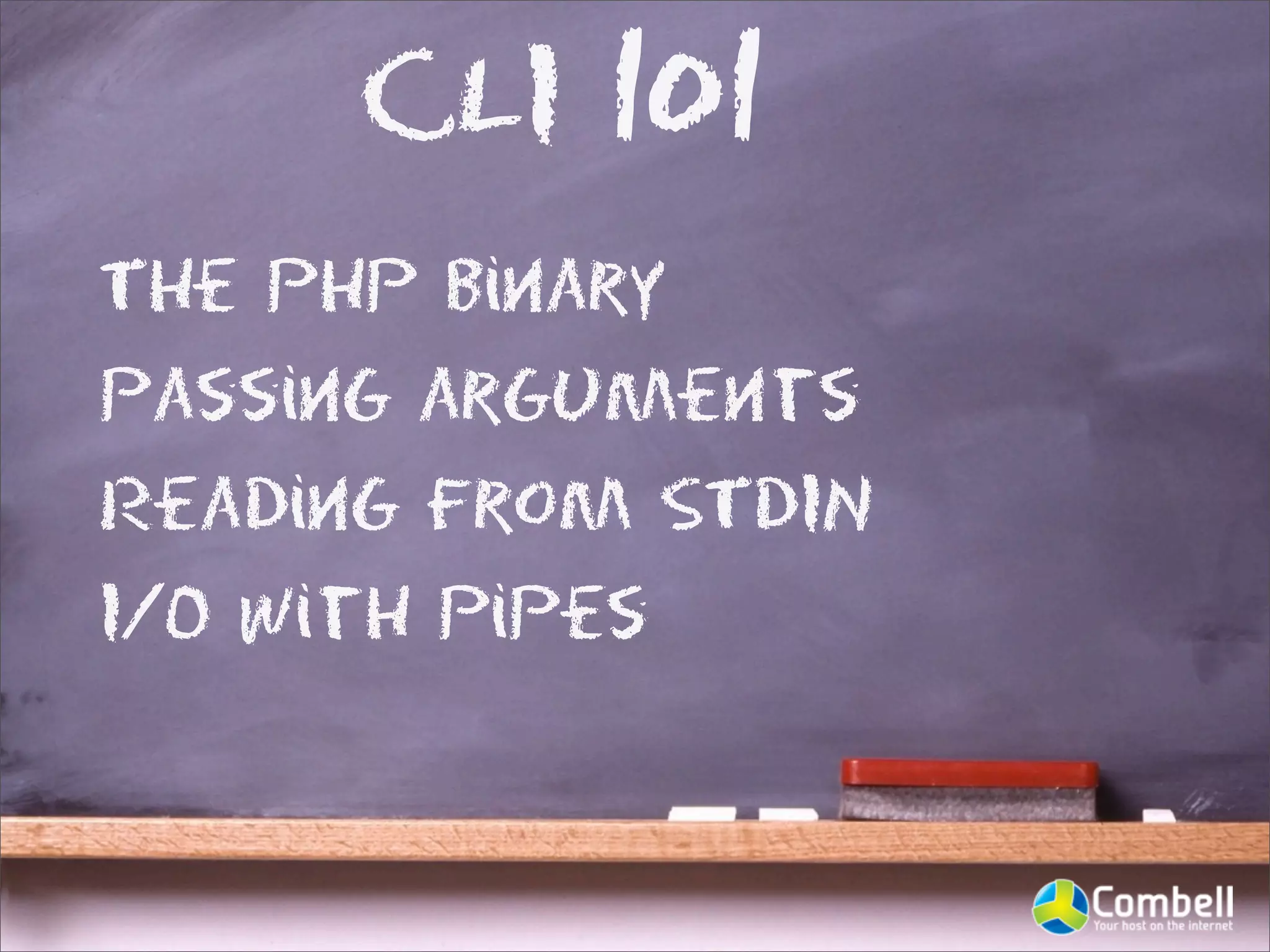 CLI 101
The PHP binary
Passing arguments
Reading from STDIN
I/O with pipes
 