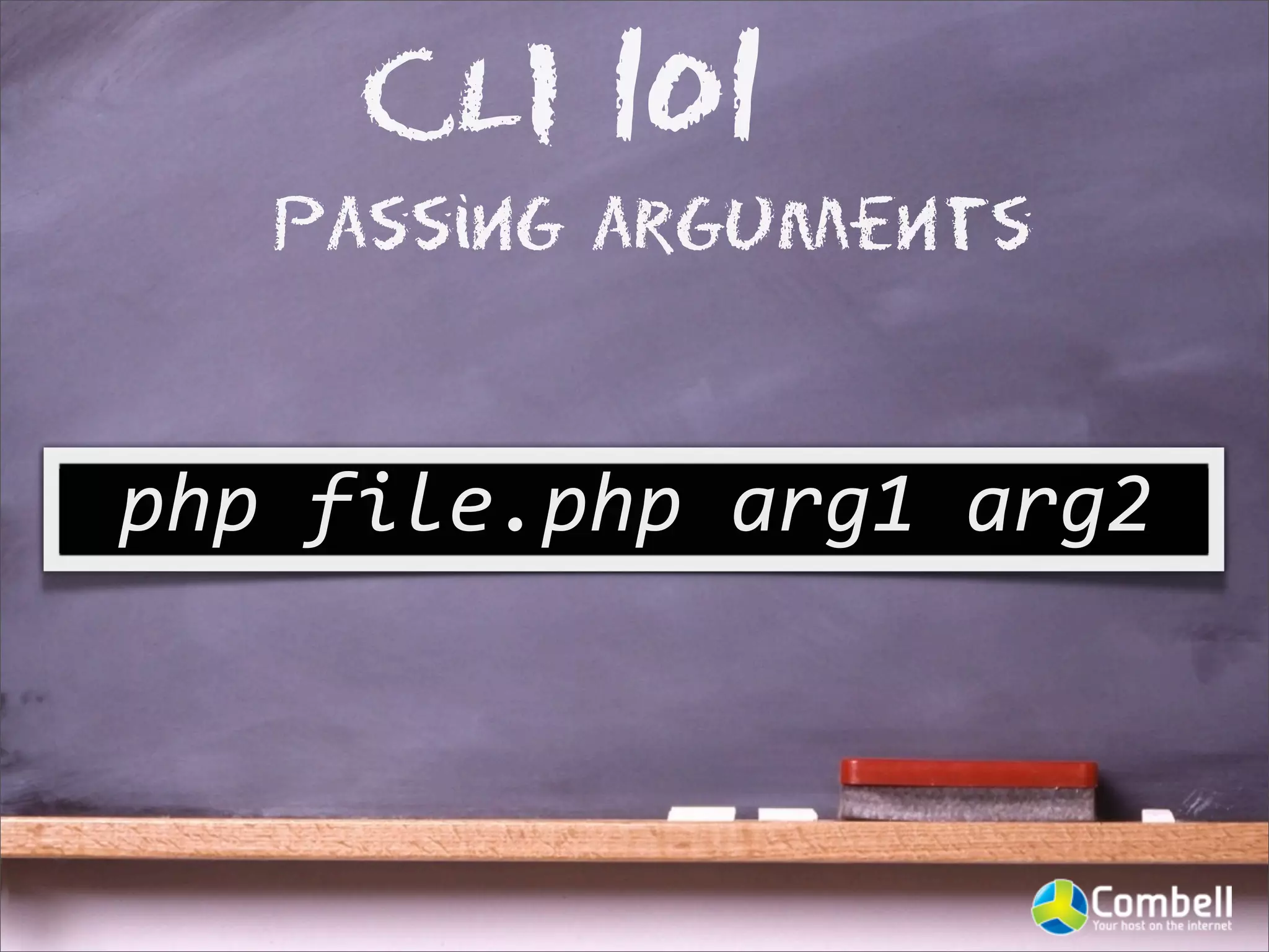 CLI 101
    Passing arguments



php	
  file.php	
  arg1	
  arg2
 