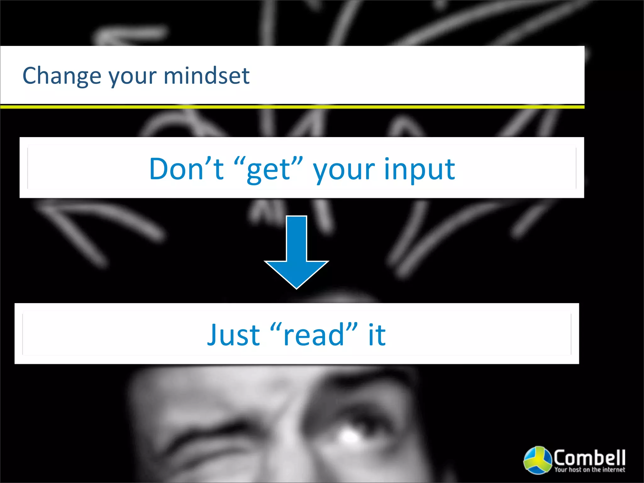Change	
  your	
  mindset


             Don’t	
  “get”	
  your	
  input



                    Just	
  “read”	
  it
 