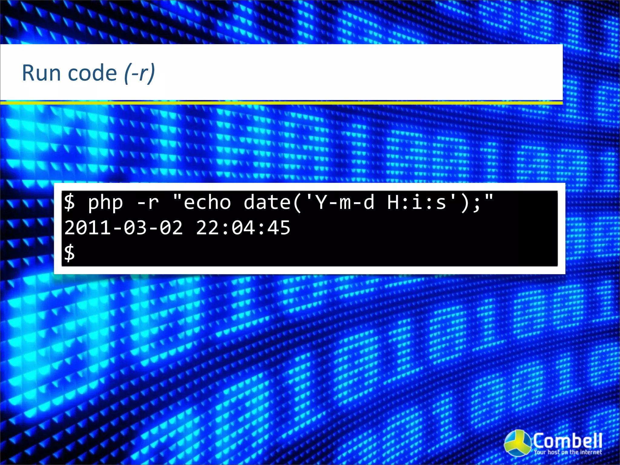 Run	
  code	
  (-­‐r)




      $	
  php	
  -­‐r	
  "echo	
  date('Y-­‐m-­‐d	
  H:i:s');"
      2011-­‐03-­‐02	
  22:04:45
      $
 
