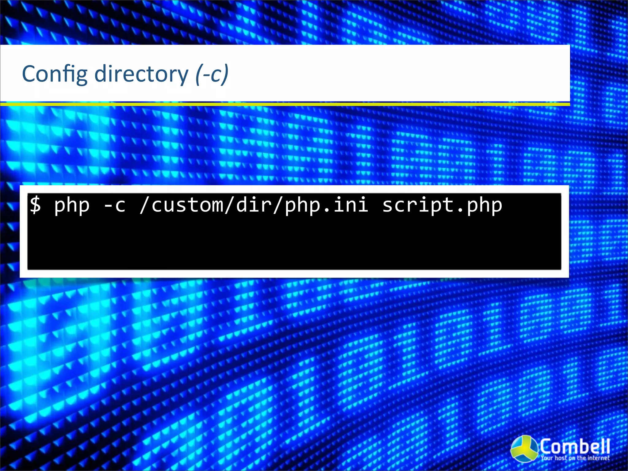 Conﬁg	
  directory	
  (-­‐c)




 $	
  php	
  -­‐c	
  /custom/dir/php.ini	
  script.php
 