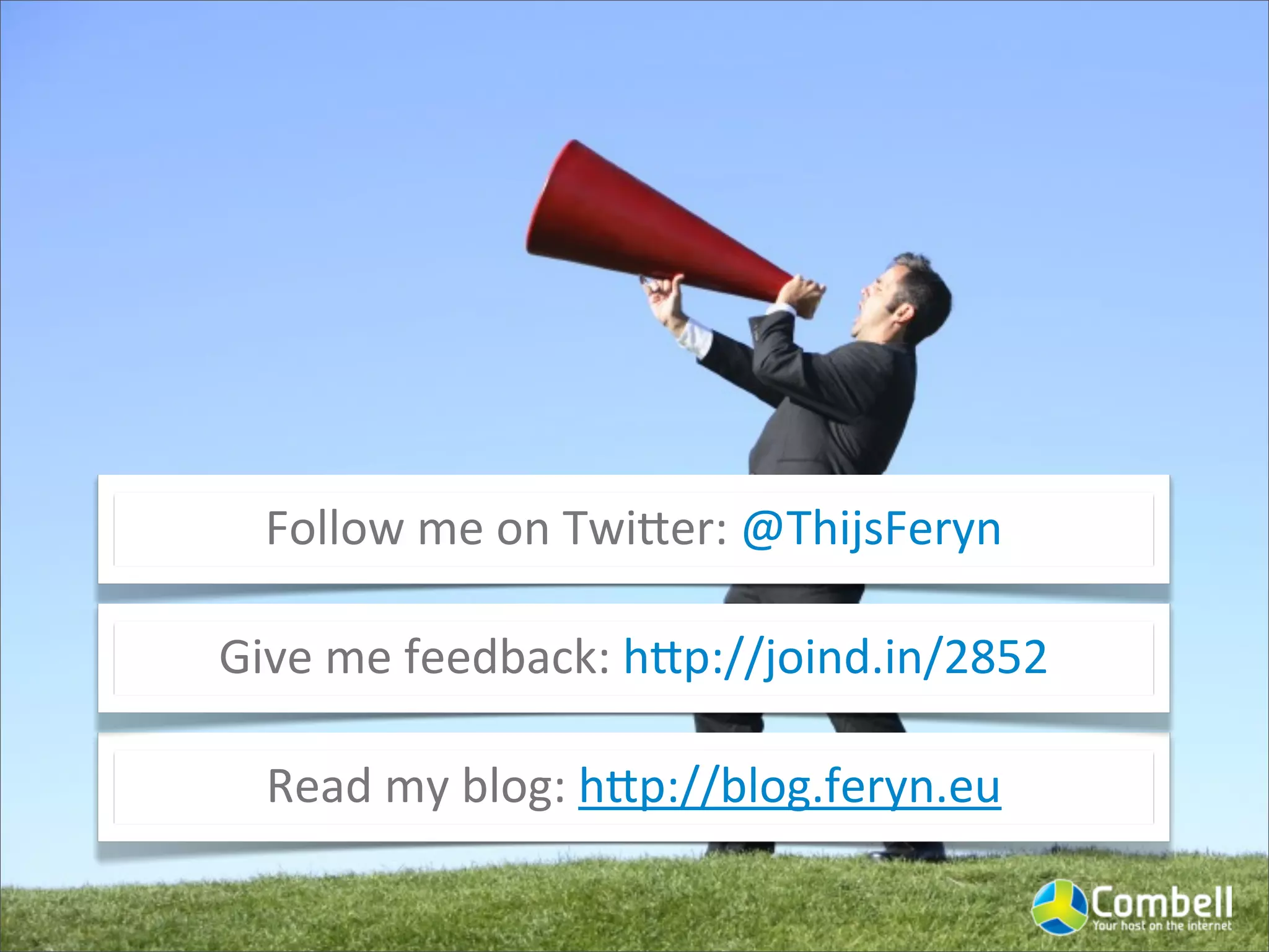 Follow	
  me	
  on	
  Twi+er:	
  @ThijsFeryn

Give	
  me	
  feedback:	
  h+p://joind.in/2852

  Read	
  my	
  blog:	
  h+p://blog.feryn.eu
 