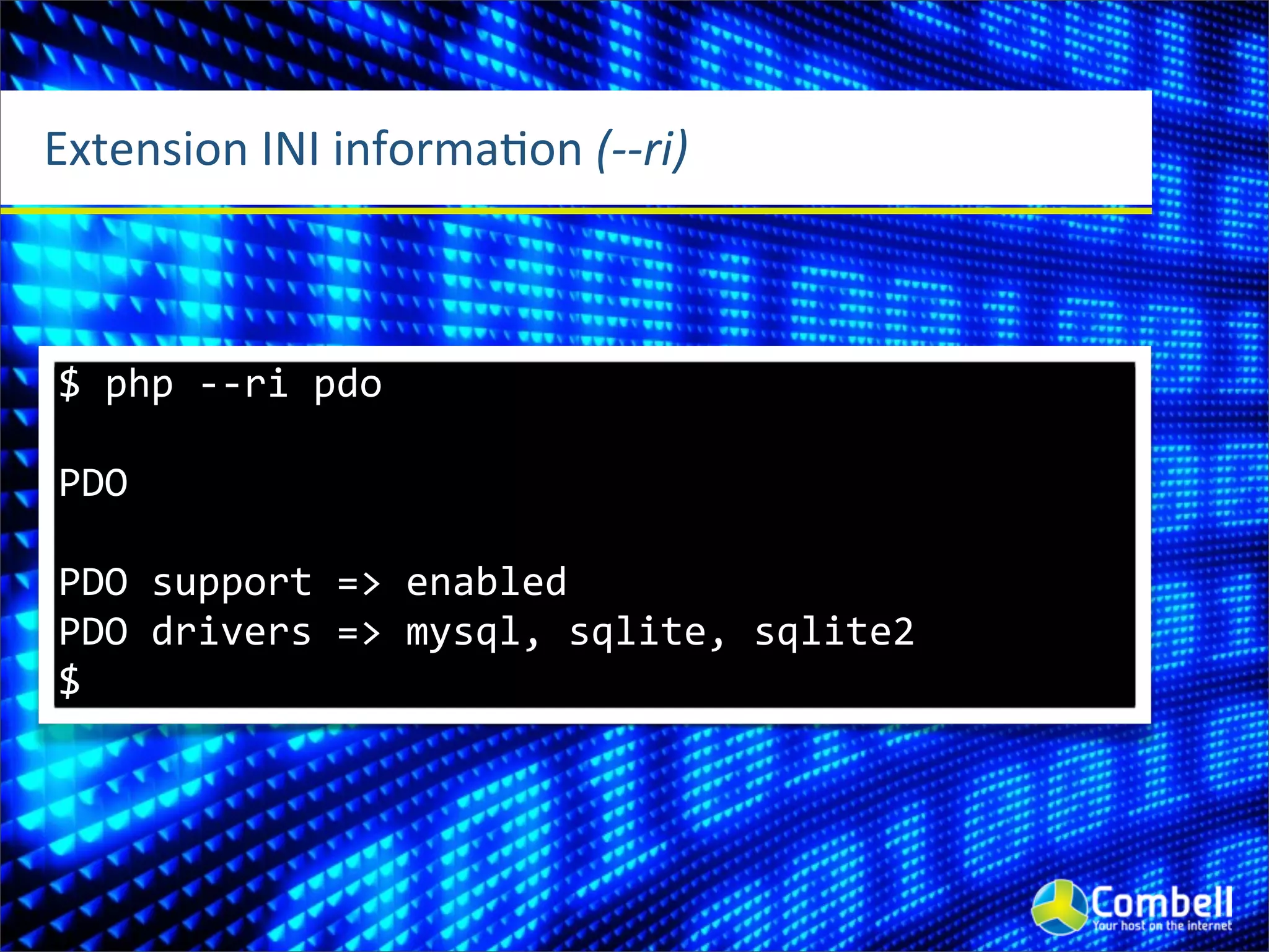 Extension	
  INI	
  informaOon	
  (-­‐-­‐ri)



 $	
  php	
  -­‐-­‐ri	
  pdo

 PDO

 PDO	
  support	
  =>	
  enabled
 PDO	
  drivers	
  =>	
  mysql,	
  sqlite,	
  sqlite2
 $
 