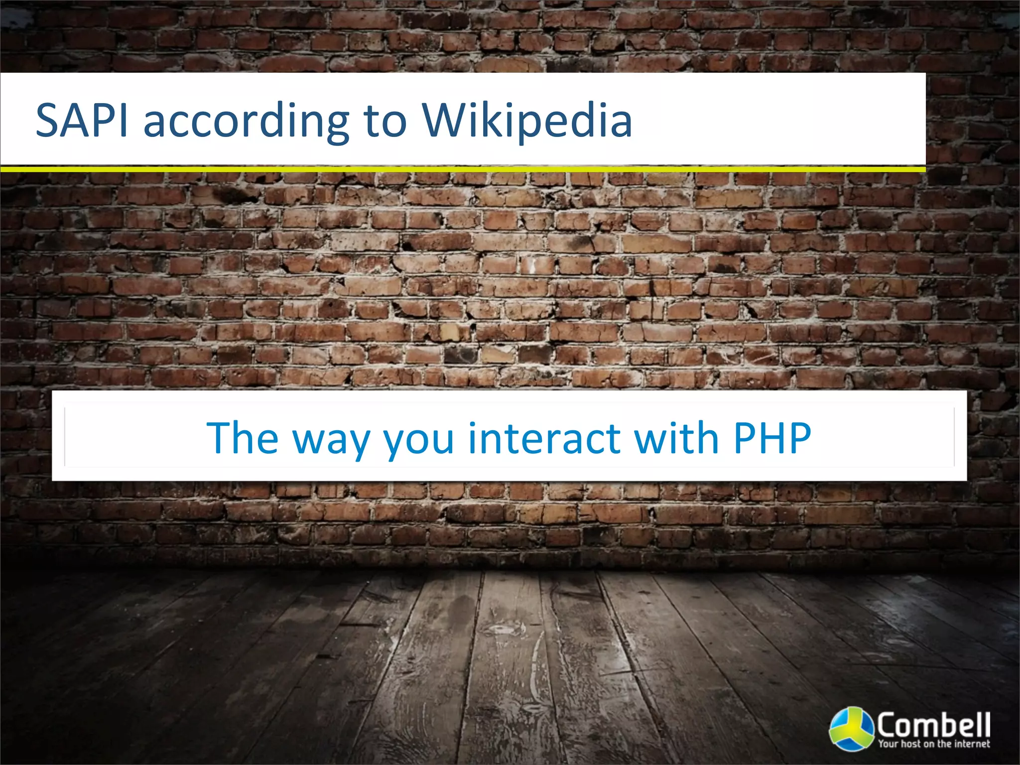 SAPI	
  according	
  to	
  Wikipedia




          The	
  way	
  you	
  interact	
  with	
  PHP
 