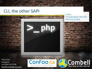 CLI,	
  the	
  other	
  SAPI
                                        Confoo
                                        Thursday	
  March	
  10th	
  2011
                                        Montreal,	
  Canada




                                  php


Thijs	
  Feryn
Evangelist
+32	
  (0)9	
  218	
  79	
  06
thijs@combellgroup.com
 