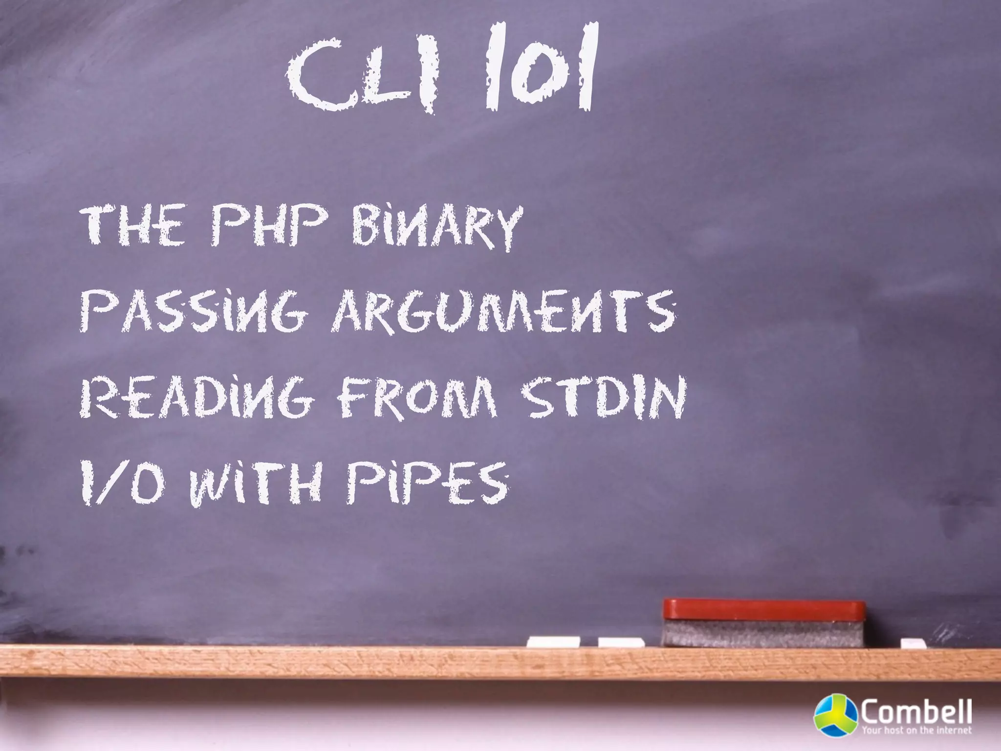 CLI 101
The PHP binary
Passing arguments
Reading from STDIN
I/O with pipes
 
