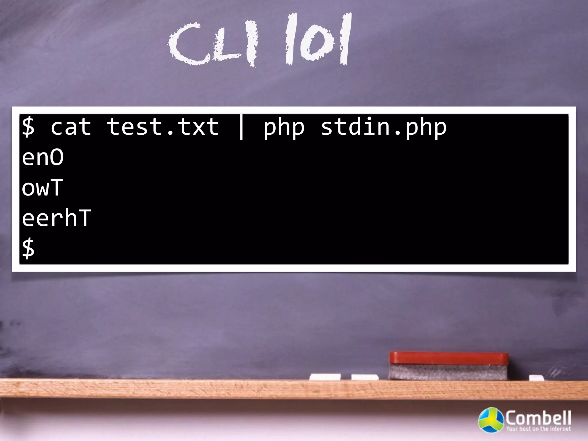 CLI 101
$	
  cat	
  test.txt	
  |	
  php	
  stdin.php	
  
enO
owT
eerhT
$
 