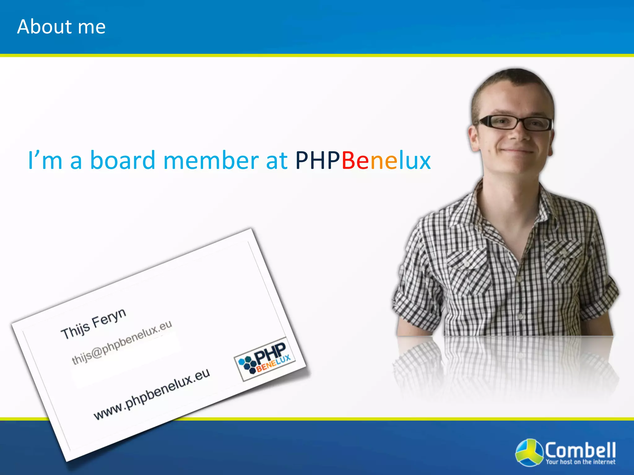 About	
  me




 I’m	
  a	
  board	
  member	
  at	
  PHPBenelux
 