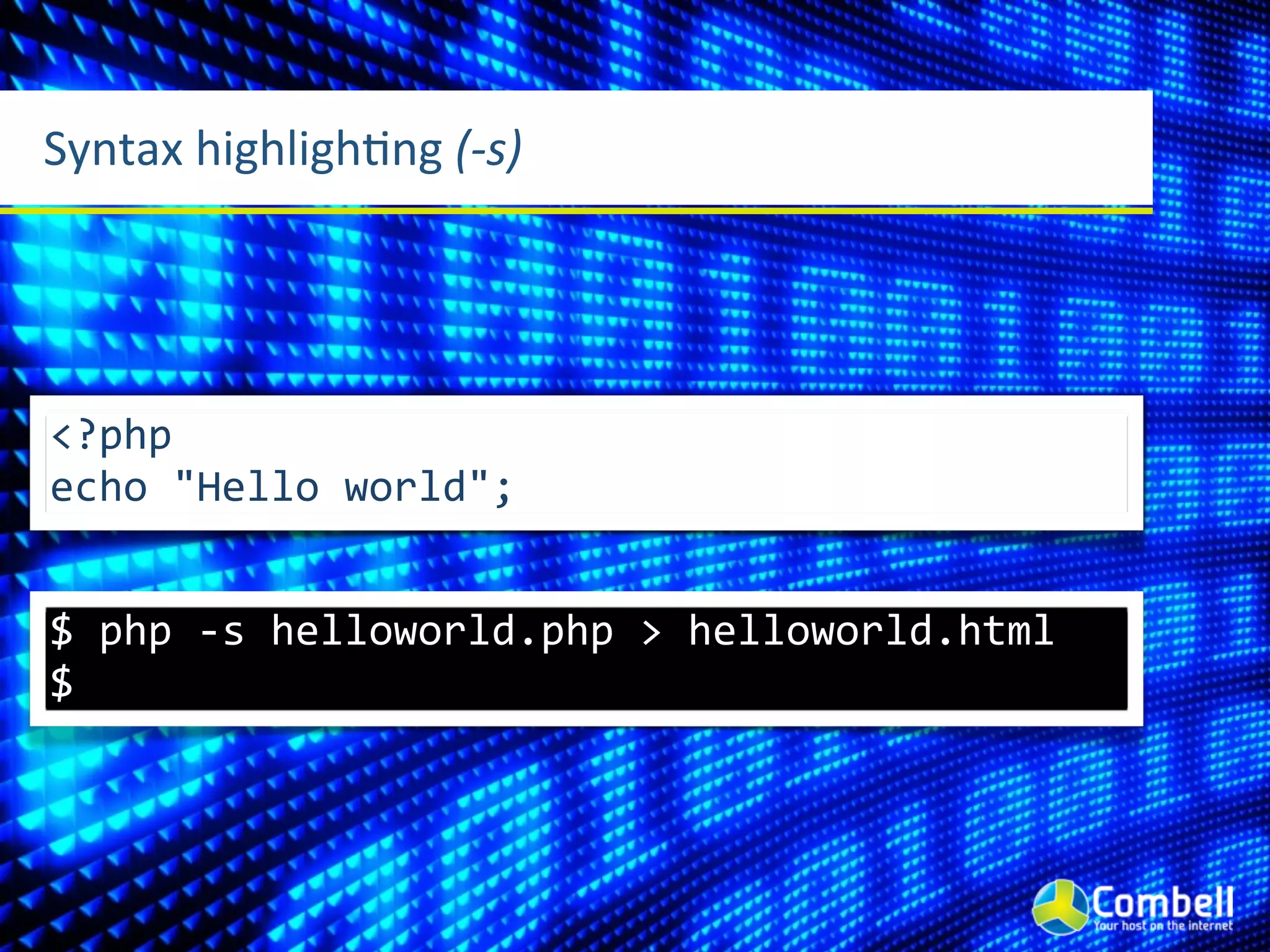 Syntax	
  highlighLng	
  (-­‐s)




<?php
echo	
  "Hello	
  world";


$	
  php	
  -­‐s	
  helloworld.php	
  >	
  helloworld.html
$
 
