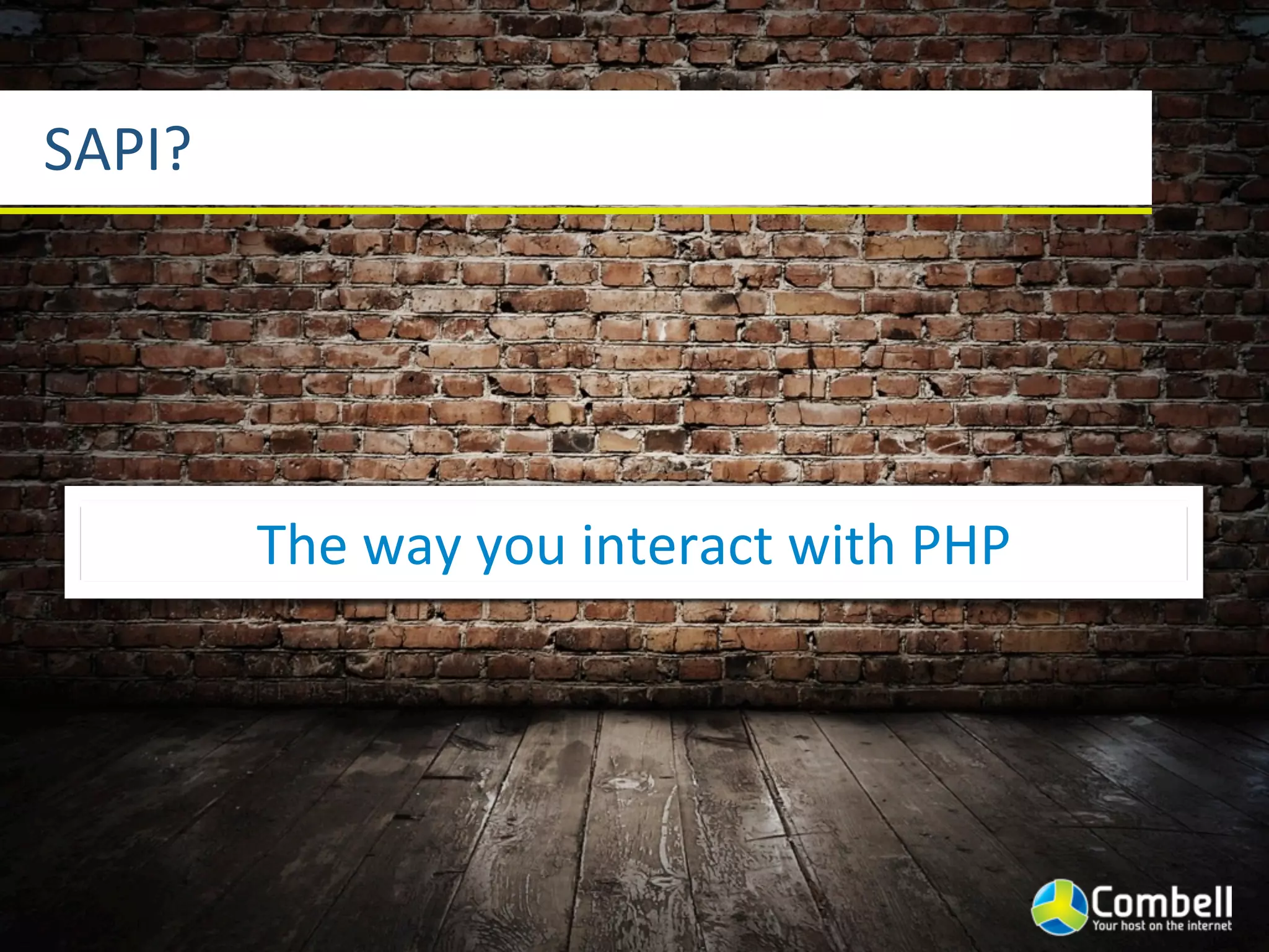 SAPI?




        The	
  way	
  you	
  interact	
  with	
  PHP
 
